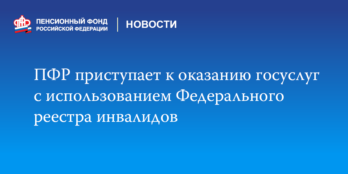 ПФР приступает к оказанию госуслуг с использованием Федерального реестра инвалидов